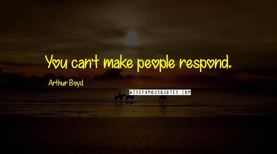 Arthur Boyd Quotes: You can't make people respond.