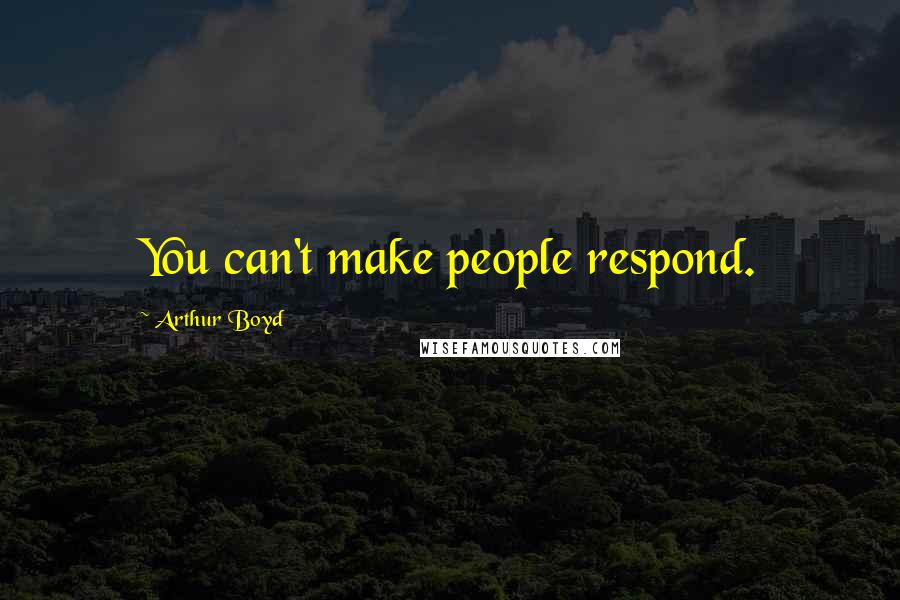 Arthur Boyd Quotes: You can't make people respond.