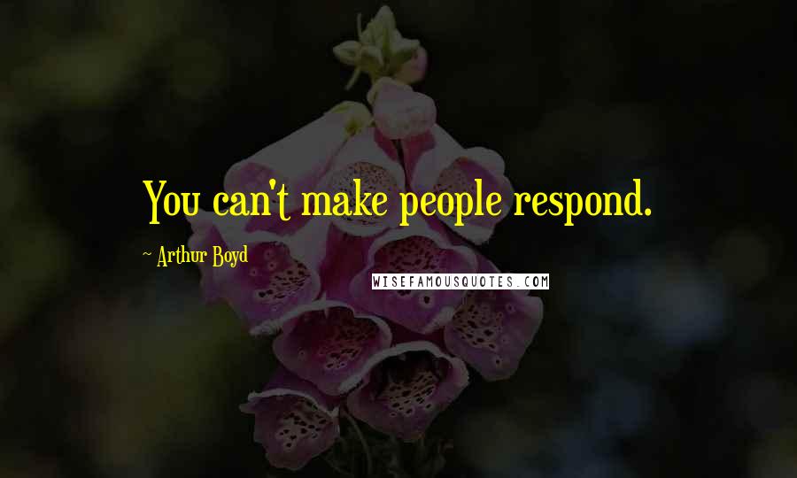 Arthur Boyd Quotes: You can't make people respond.
