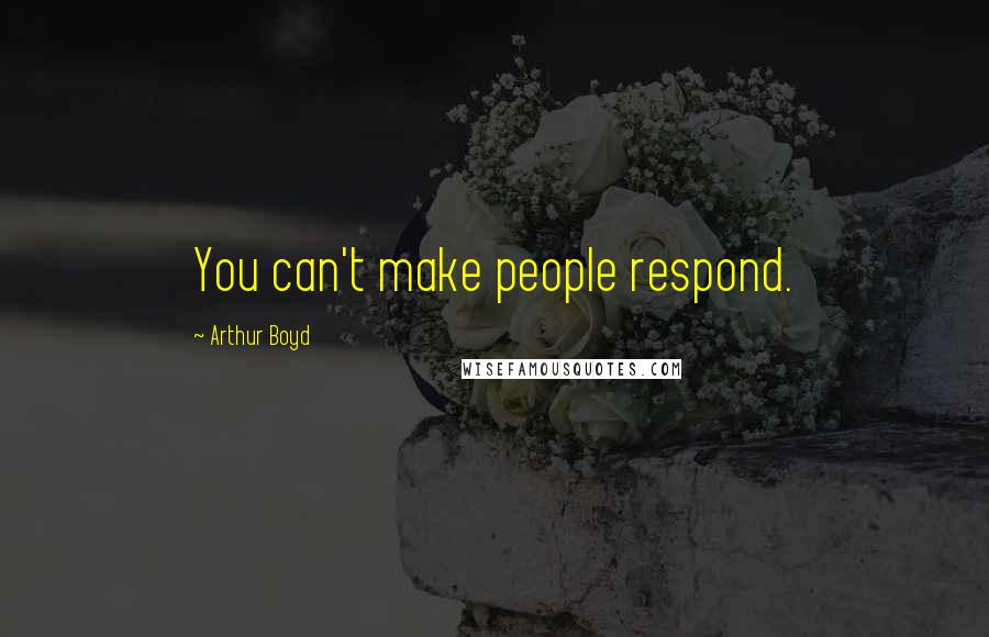 Arthur Boyd Quotes: You can't make people respond.