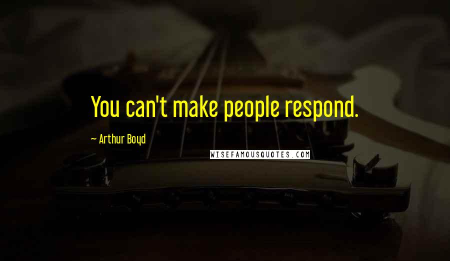 Arthur Boyd Quotes: You can't make people respond.