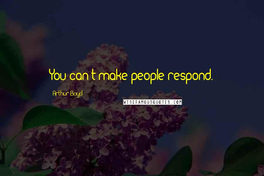 Arthur Boyd Quotes: You can't make people respond.