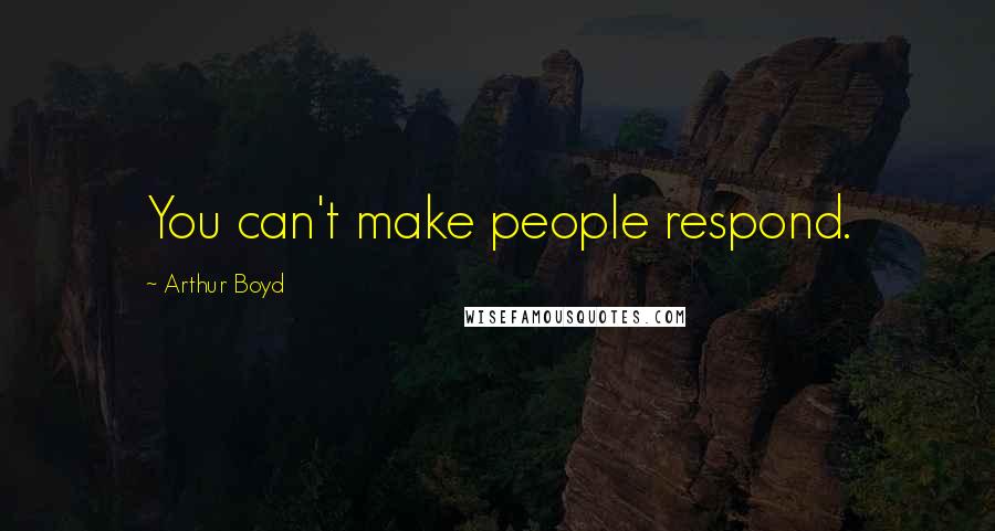 Arthur Boyd Quotes: You can't make people respond.