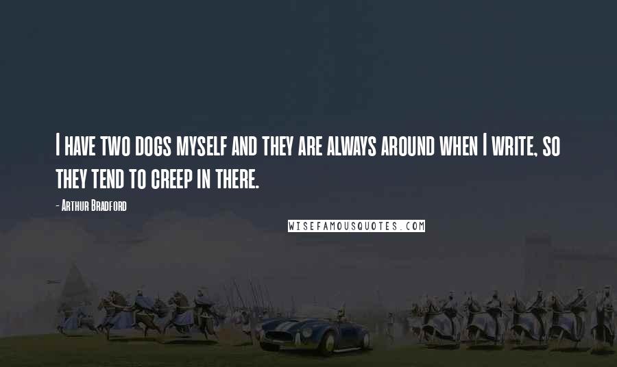 Arthur Bradford Quotes: I have two dogs myself and they are always around when I write, so they tend to creep in there.