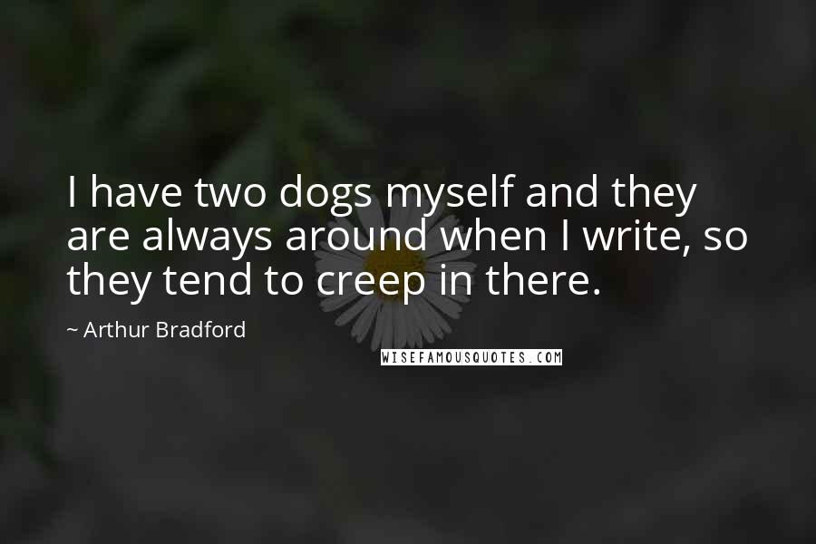 Arthur Bradford Quotes: I have two dogs myself and they are always around when I write, so they tend to creep in there.