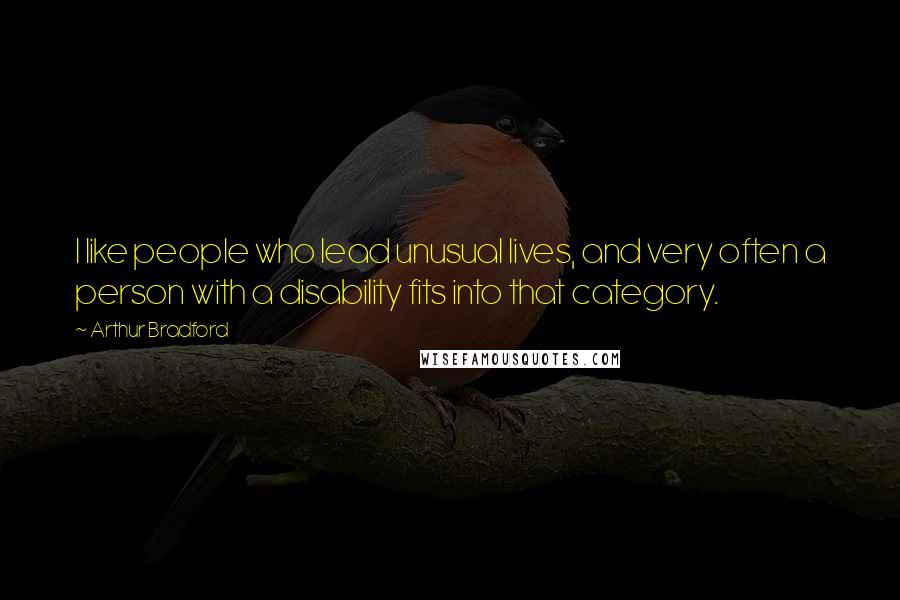 Arthur Bradford Quotes: I like people who lead unusual lives, and very often a person with a disability fits into that category.