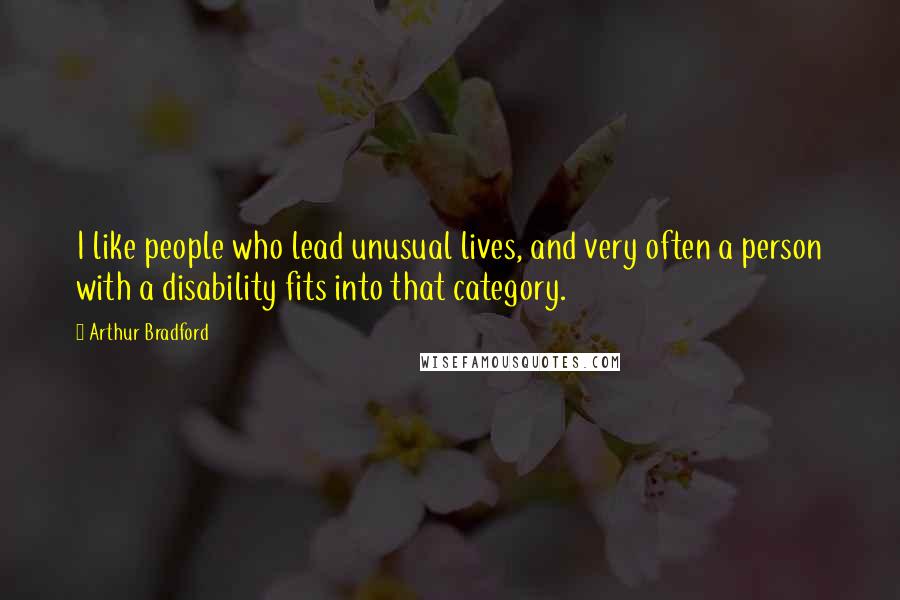 Arthur Bradford Quotes: I like people who lead unusual lives, and very often a person with a disability fits into that category.