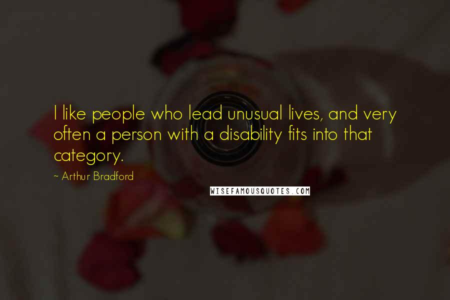 Arthur Bradford Quotes: I like people who lead unusual lives, and very often a person with a disability fits into that category.