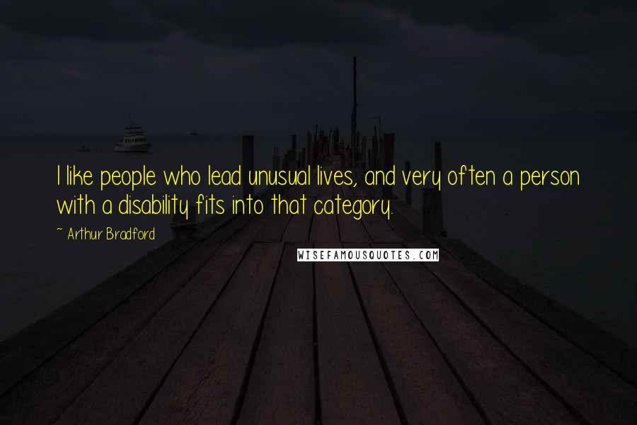 Arthur Bradford Quotes: I like people who lead unusual lives, and very often a person with a disability fits into that category.