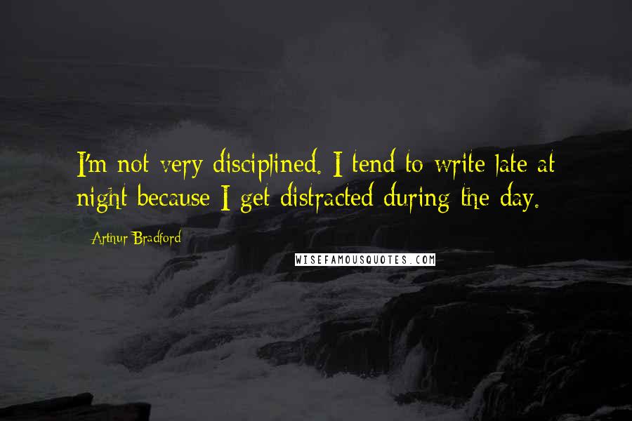 Arthur Bradford Quotes: I'm not very disciplined. I tend to write late at night because I get distracted during the day.