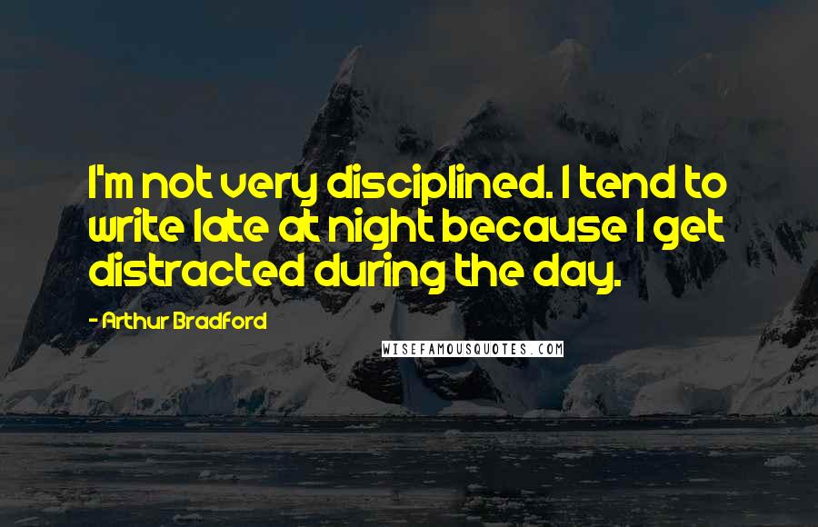 Arthur Bradford Quotes: I'm not very disciplined. I tend to write late at night because I get distracted during the day.