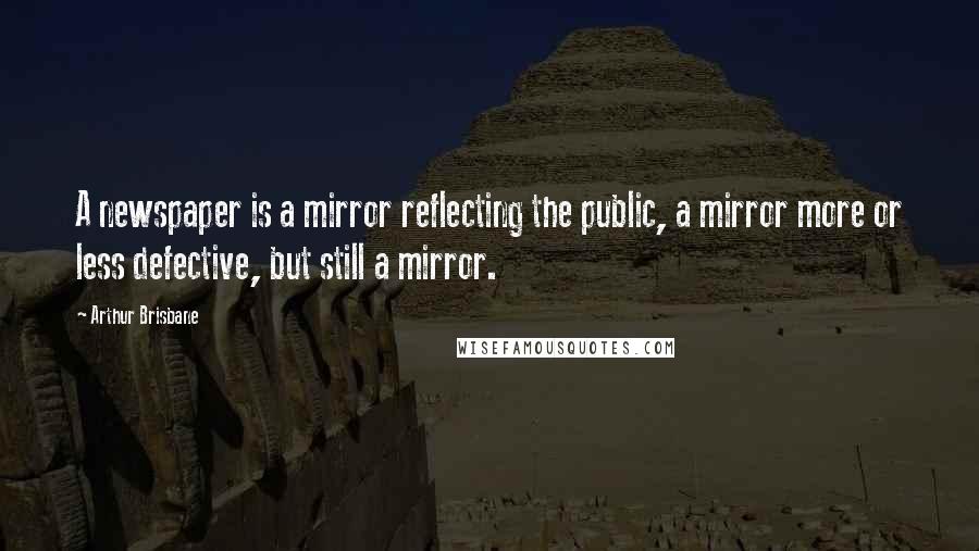 Arthur Brisbane Quotes: A newspaper is a mirror reflecting the public, a mirror more or less defective, but still a mirror.