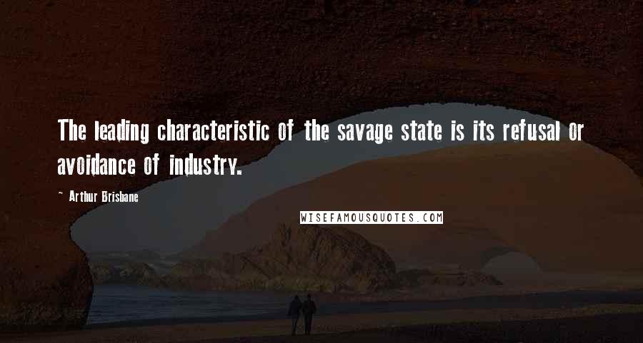 Arthur Brisbane Quotes: The leading characteristic of the savage state is its refusal or avoidance of industry.