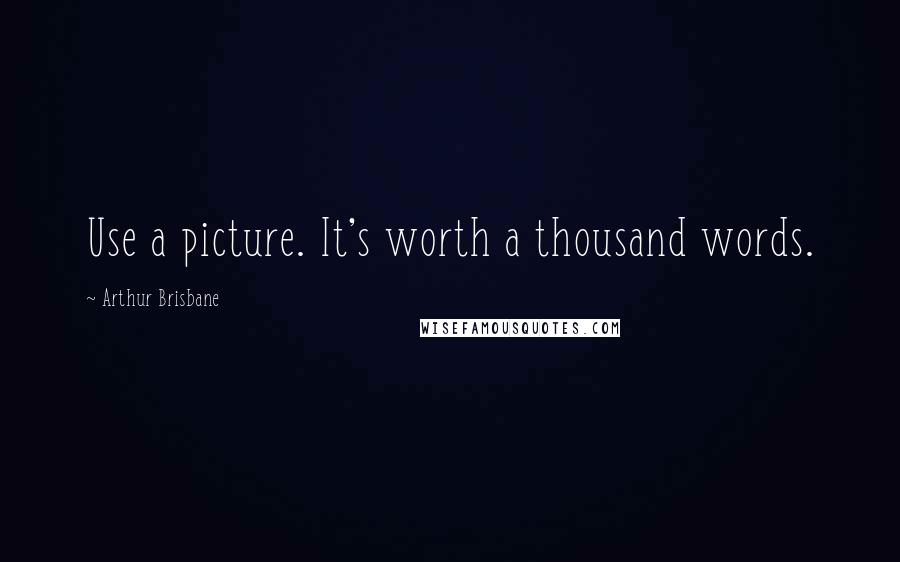 Arthur Brisbane Quotes: Use a picture. It's worth a thousand words.