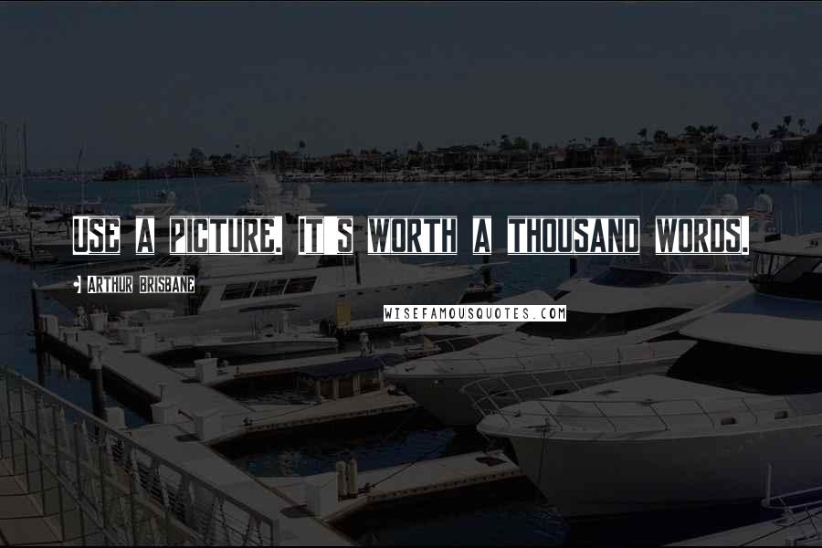 Arthur Brisbane Quotes: Use a picture. It's worth a thousand words.