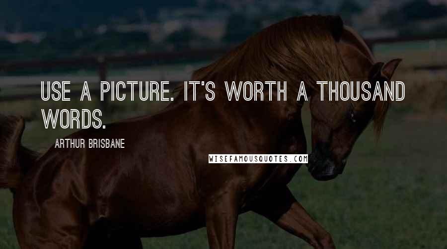 Arthur Brisbane Quotes: Use a picture. It's worth a thousand words.