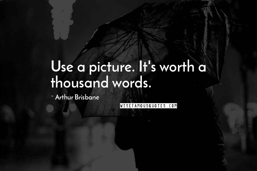 Arthur Brisbane Quotes: Use a picture. It's worth a thousand words.