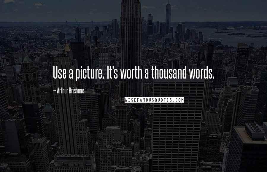Arthur Brisbane Quotes: Use a picture. It's worth a thousand words.
