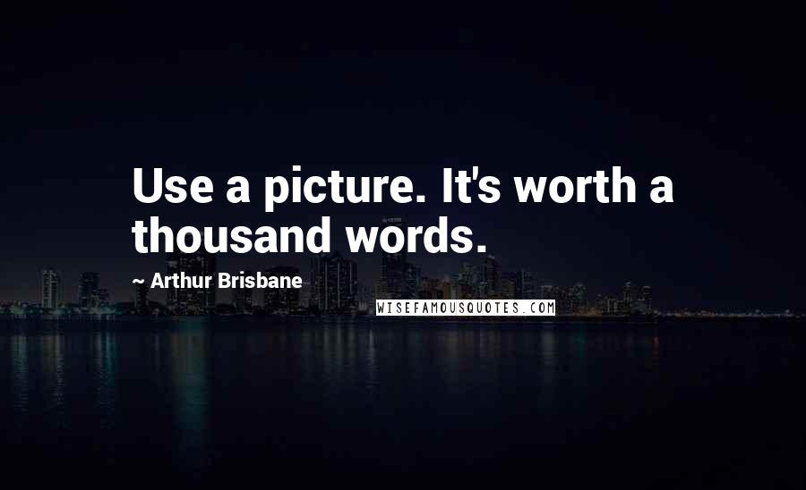 Arthur Brisbane Quotes: Use a picture. It's worth a thousand words.