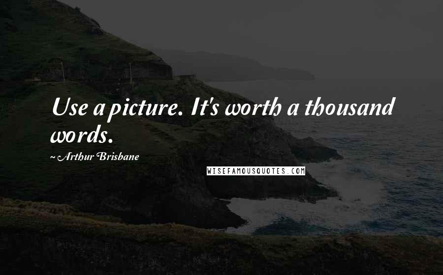 Arthur Brisbane Quotes: Use a picture. It's worth a thousand words.