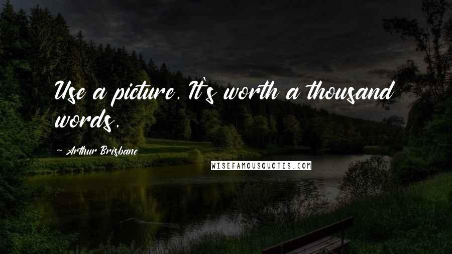 Arthur Brisbane Quotes: Use a picture. It's worth a thousand words.