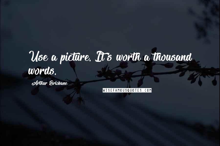 Arthur Brisbane Quotes: Use a picture. It's worth a thousand words.
