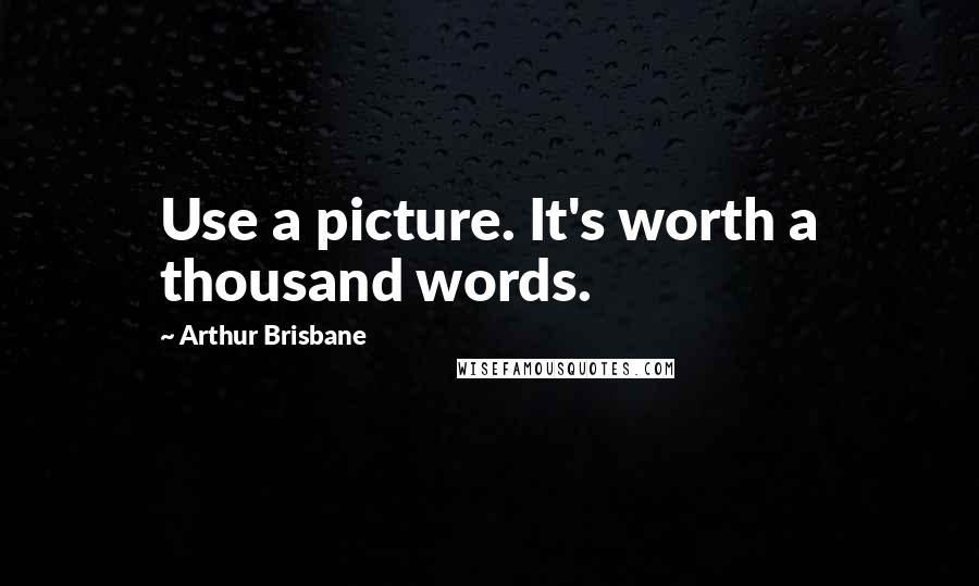 Arthur Brisbane Quotes: Use a picture. It's worth a thousand words.