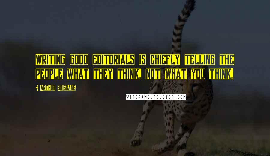 Arthur Brisbane Quotes: Writing good editorials is chiefly telling the people what they think, not what you think.