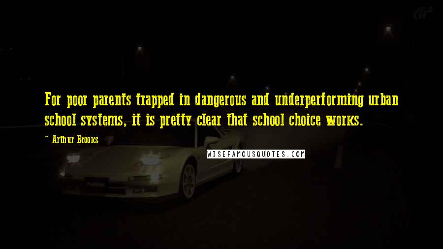 Arthur Brooks Quotes: For poor parents trapped in dangerous and underperforming urban school systems, it is pretty clear that school choice works.