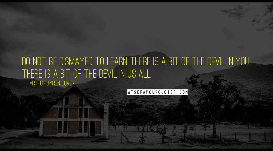 Arthur Byron Cover Quotes: Do not be dismayed to learn there is a bit of the devil in you. There is a bit of the devil in us all.