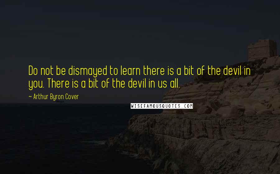 Arthur Byron Cover Quotes: Do not be dismayed to learn there is a bit of the devil in you. There is a bit of the devil in us all.