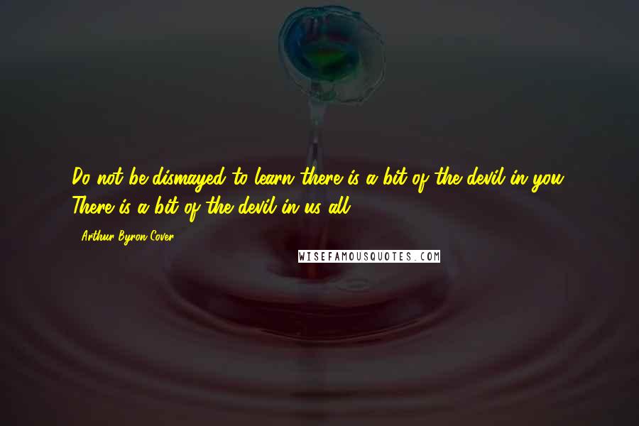 Arthur Byron Cover Quotes: Do not be dismayed to learn there is a bit of the devil in you. There is a bit of the devil in us all.