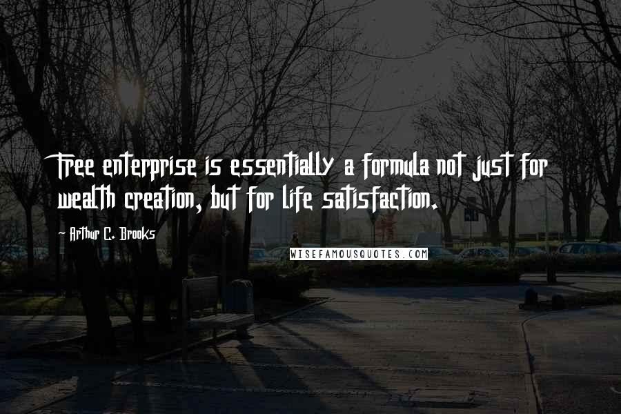 Arthur C. Brooks Quotes: Free enterprise is essentially a formula not just for wealth creation, but for life satisfaction.