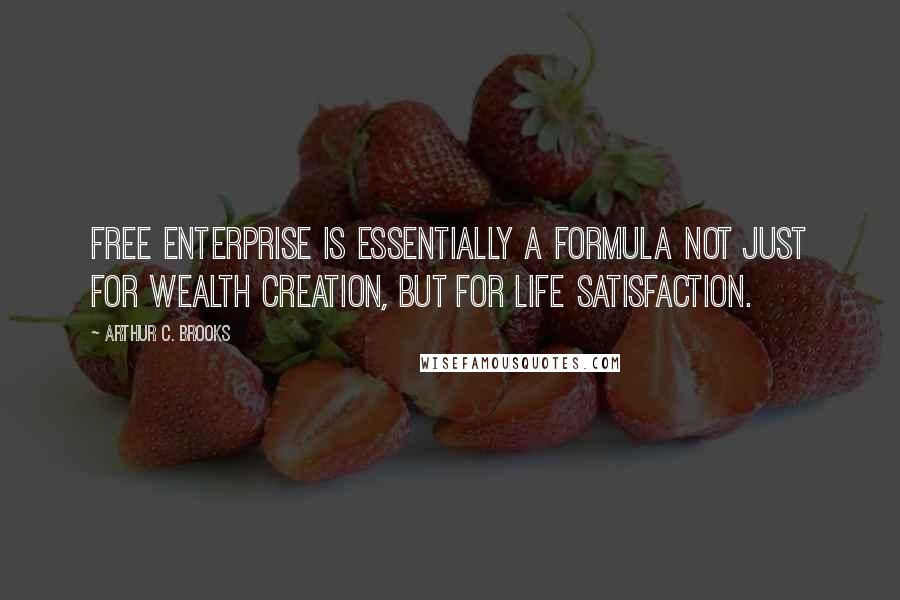 Arthur C. Brooks Quotes: Free enterprise is essentially a formula not just for wealth creation, but for life satisfaction.