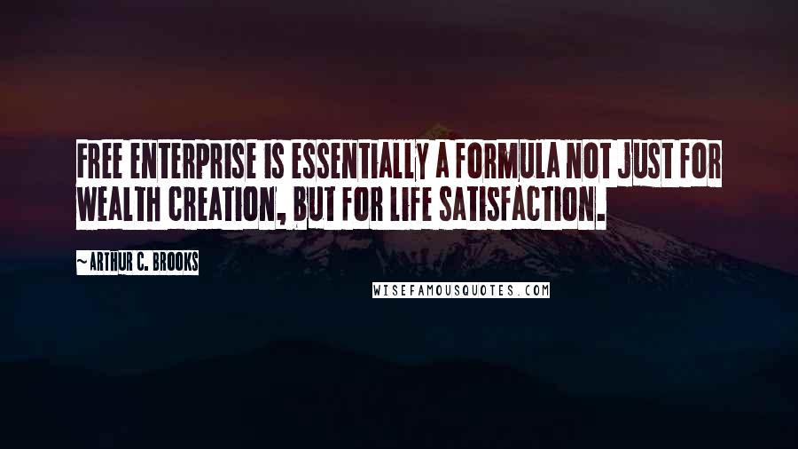 Arthur C. Brooks Quotes: Free enterprise is essentially a formula not just for wealth creation, but for life satisfaction.