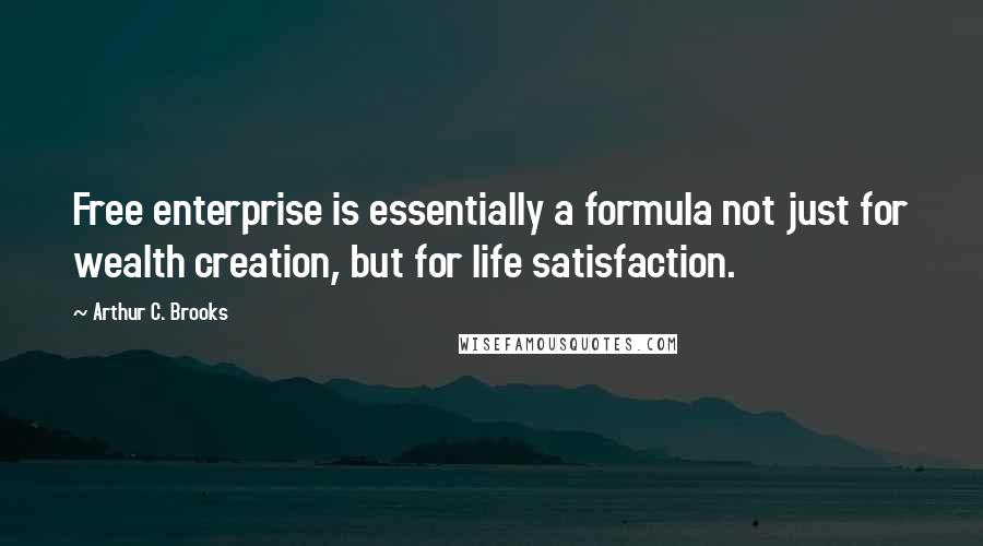 Arthur C. Brooks Quotes: Free enterprise is essentially a formula not just for wealth creation, but for life satisfaction.