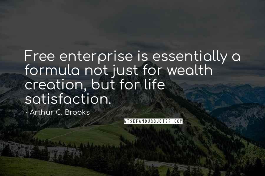 Arthur C. Brooks Quotes: Free enterprise is essentially a formula not just for wealth creation, but for life satisfaction.