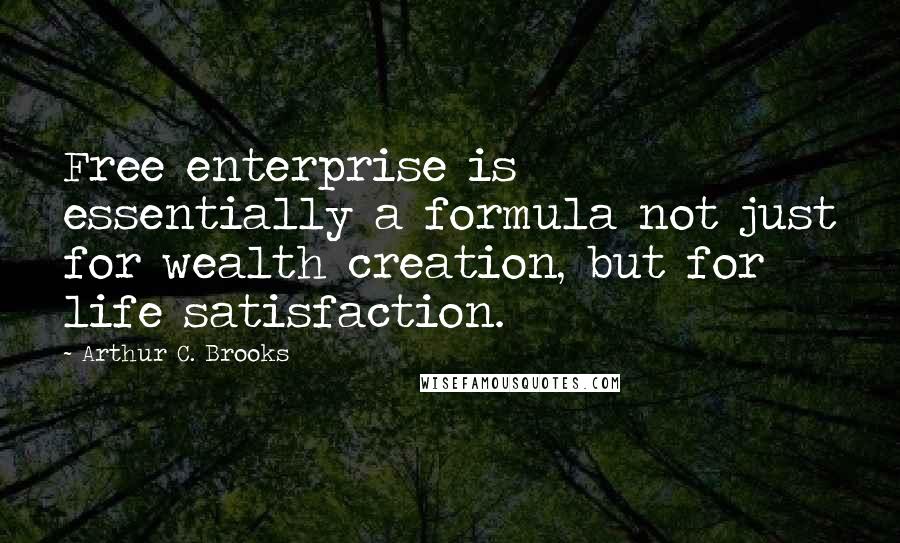 Arthur C. Brooks Quotes: Free enterprise is essentially a formula not just for wealth creation, but for life satisfaction.