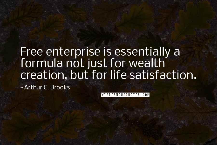 Arthur C. Brooks Quotes: Free enterprise is essentially a formula not just for wealth creation, but for life satisfaction.