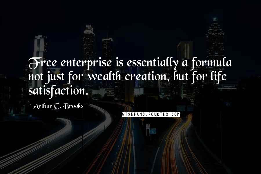 Arthur C. Brooks Quotes: Free enterprise is essentially a formula not just for wealth creation, but for life satisfaction.