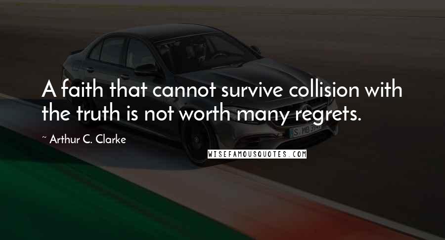 Arthur C. Clarke Quotes: A faith that cannot survive collision with the truth is not worth many regrets.