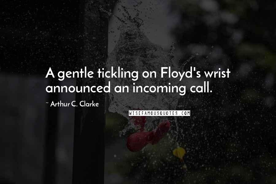 Arthur C. Clarke Quotes: A gentle tickling on Floyd's wrist announced an incoming call.