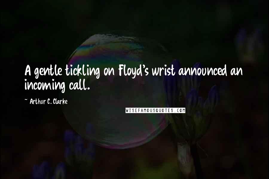 Arthur C. Clarke Quotes: A gentle tickling on Floyd's wrist announced an incoming call.