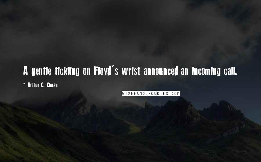 Arthur C. Clarke Quotes: A gentle tickling on Floyd's wrist announced an incoming call.