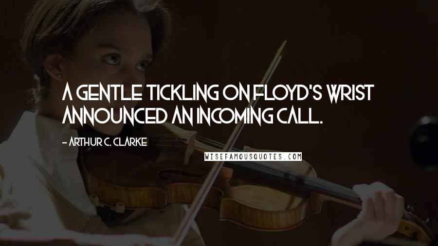 Arthur C. Clarke Quotes: A gentle tickling on Floyd's wrist announced an incoming call.