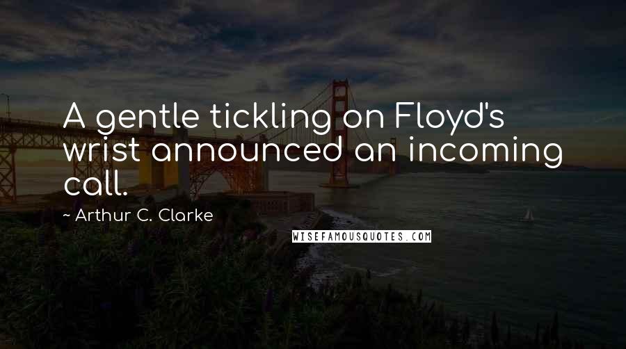 Arthur C. Clarke Quotes: A gentle tickling on Floyd's wrist announced an incoming call.
