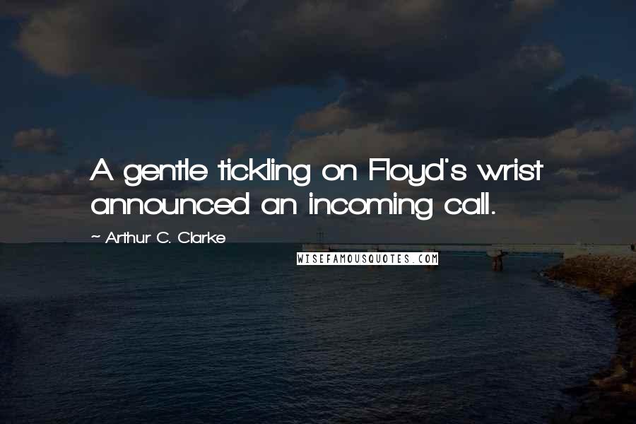 Arthur C. Clarke Quotes: A gentle tickling on Floyd's wrist announced an incoming call.