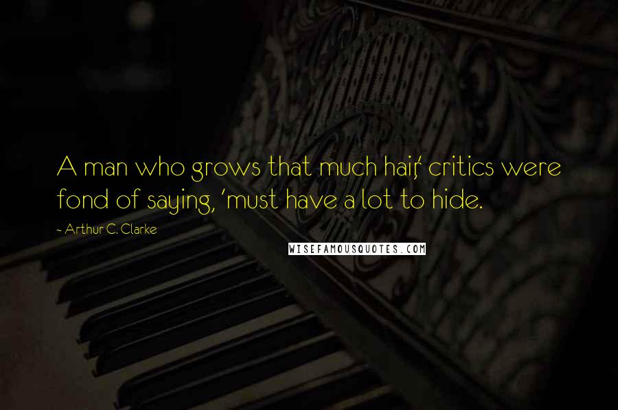 Arthur C. Clarke Quotes: A man who grows that much hair,' critics were fond of saying, 'must have a lot to hide.