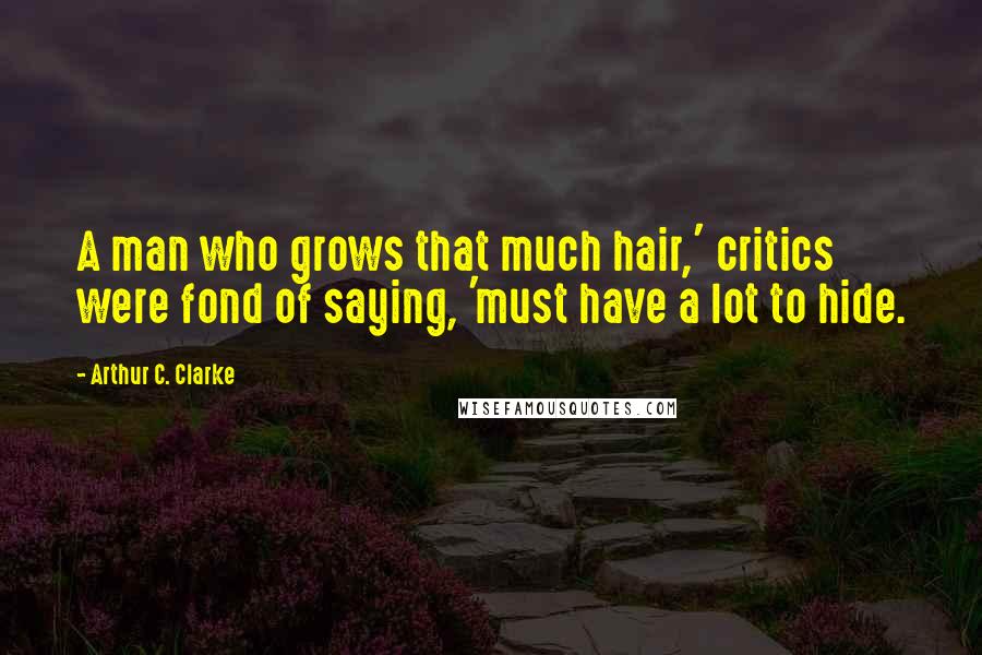 Arthur C. Clarke Quotes: A man who grows that much hair,' critics were fond of saying, 'must have a lot to hide.