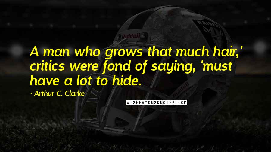 Arthur C. Clarke Quotes: A man who grows that much hair,' critics were fond of saying, 'must have a lot to hide.